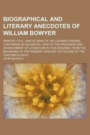 Cover of Biographical and Literary Anecdotes of William Bowyer; Printer, F.S.A., and of Many of His Learned Friends. Containing an Incidental View of the Progr