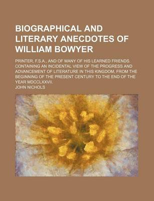 Book cover for Biographical and Literary Anecdotes of William Bowyer; Printer, F.S.A., and of Many of His Learned Friends. Containing an Incidental View of the Progr