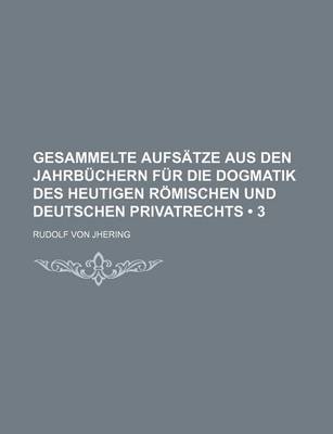 Book cover for Gesammelte Aufsatze Aus Den Jahrbuchern Fur Die Dogmatik Des Heutigen Romischen Und Deutschen Privatrechts (3)