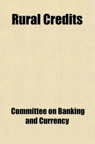 Cover of Rural Credits; Joint Hearings Before the Subcommittees of the Committees on Banking and Currency of the Senate and of the House of Representatives Charged with the Investigation of Rural Credits [Feb. 16-March 18, 1914] Printed for the Use of the Senate Co