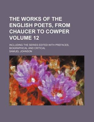 Book cover for The Works of the English Poets, from Chaucer to Cowper Volume 12; Including the Series Edited with Prefaces, Biographical and Critical