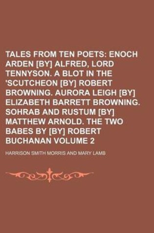 Cover of Tales from Ten Poets Volume 2; Enoch Arden [By] Alfred, Lord Tennyson. a Blot in the 'Scutcheon [By] Robert Browning. Aurora Leigh [By] Elizabeth Barrett Browning. Sohrab and Rustum [By] Matthew Arnold. the Two Babes by [By] Robert Buchanan