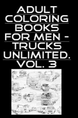 Cover of Adult Coloring Books For Men - Trucks Unlimited. Vol. 3