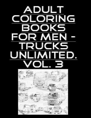 Cover of Adult Coloring Books For Men - Trucks Unlimited. Vol. 3