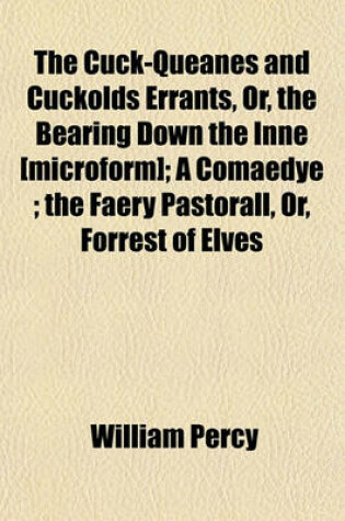 Cover of The Cuck-Queanes and Cuckolds Errants, Or, the Bearing Down the Inne [Microform]; A Comaedye; The Faery Pastorall, Or, Forrest of Elves