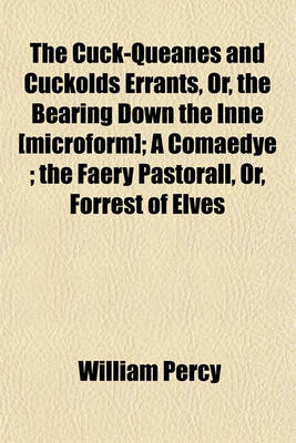 Book cover for The Cuck-Queanes and Cuckolds Errants, Or, the Bearing Down the Inne [Microform]; A Comaedye; The Faery Pastorall, Or, Forrest of Elves