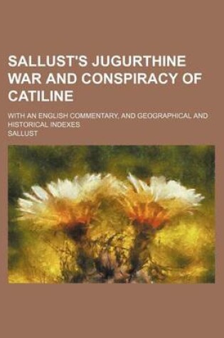 Cover of Sallust's Jugurthine War and Conspiracy of Catiline; With an English Commentary, and Geographical and Historical Indexes