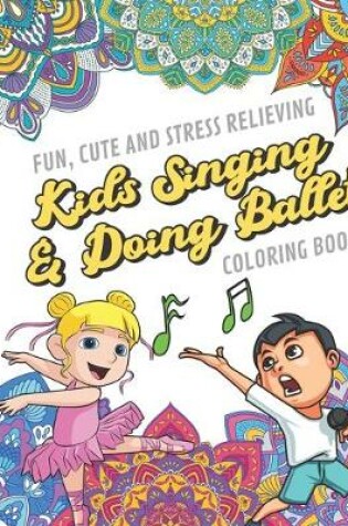 Cover of Fun Cute And Stress Relieving Kids Singing and Doing Ballet Coloring Book