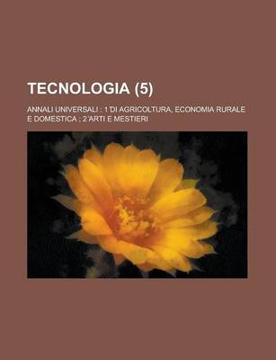 Book cover for Tecnologia (5); Annali Universali 1 Di Agricoltura, Economia Rurale E Domestica 2 Arti E Mestieri