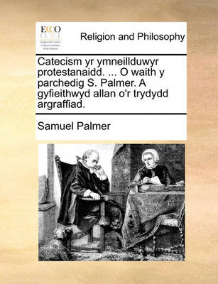 Book cover for Catecism Yr Ymneillduwyr Protestanaidd. ... O Waith y Parchedig S. Palmer. a Gyfieithwyd Allan O'r Trydydd Argraffiad.