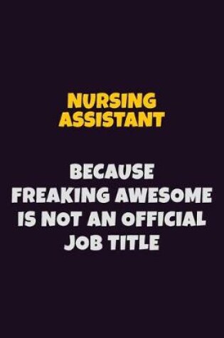 Cover of Nursing Assistant, Because Freaking Awesome Is Not An Official Job Title