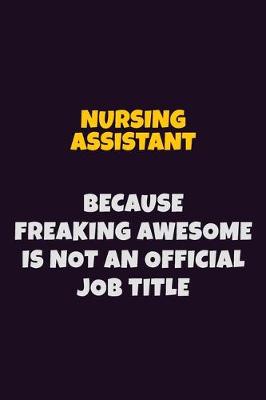 Book cover for Nursing Assistant, Because Freaking Awesome Is Not An Official Job Title