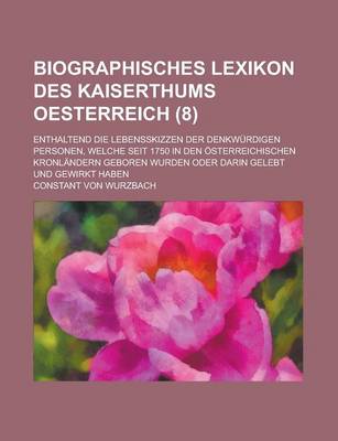 Book cover for Biographisches Lexikon Des Kaiserthums Oesterreich; Enthaltend Die Lebensskizzen Der Denkwurdigen Personen, Welche Seit 1750 in Den Osterreichischen Kronlandern Geboren Wurden Oder Darin Gelebt Und Gewirkt Haben (8)