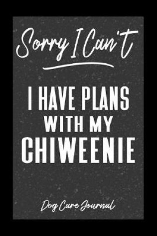 Cover of Sorry I Can't I Have Plans With My Chiweenie Dog Care Journal