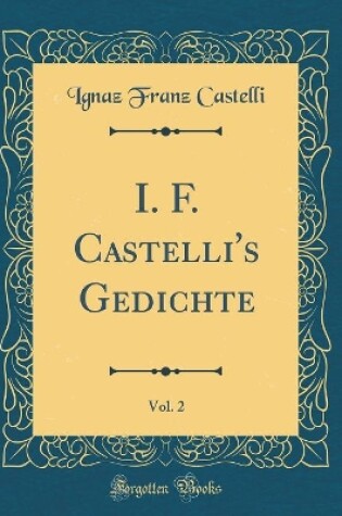 Cover of I. F. Castelli's Gedichte, Vol. 2 (Classic Reprint)