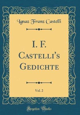 Book cover for I. F. Castelli's Gedichte, Vol. 2 (Classic Reprint)