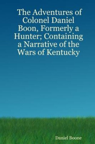 Cover of The Adventures of Colonel Daniel Boon, Formerly a Hunter Containing a Narrative of the Wars of Kentucky