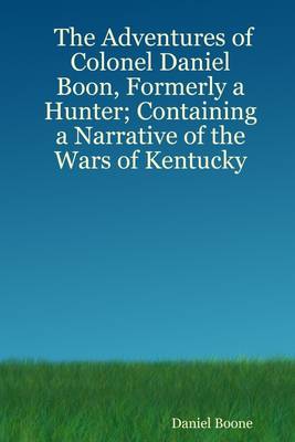 Book cover for The Adventures of Colonel Daniel Boon, Formerly a Hunter Containing a Narrative of the Wars of Kentucky