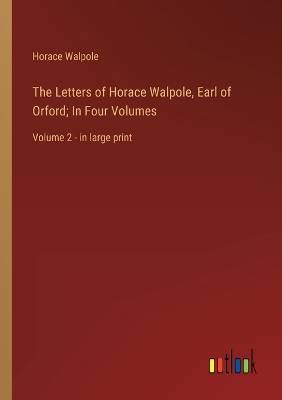 Book cover for The Letters of Horace Walpole, Earl of Orford; In Four Volumes