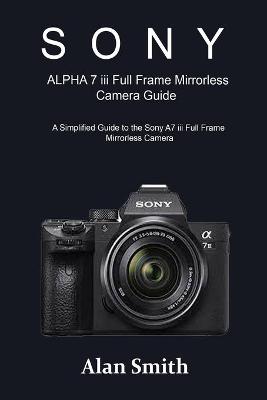 Book cover for SONY ALPHA 7 iii Full Frame Mirrorless Camera Guide