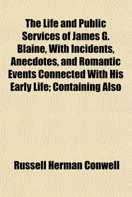 Book cover for The Life and Public Services of James G. Blaine, with Incidents, Anecdotes, and Romantic Events Connected with His Early Life; Containing Also