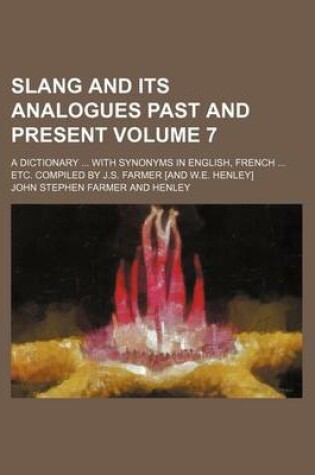 Cover of Slang and Its Analogues Past and Present Volume 7; A Dictionary with Synonyms in English, French Etc. Compiled by J.S. Farmer [And W.E. Henley]