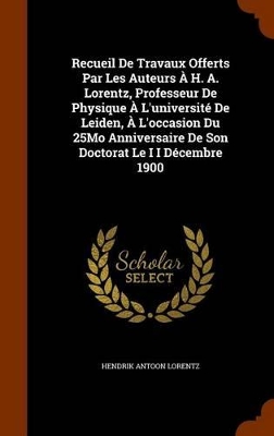 Book cover for Recueil de Travaux Offerts Par Les Auteurs A H. A. Lorentz, Professeur de Physique A L'Universite de Leiden, A L'Occasion Du 25mo Anniversaire de Son Doctorat Le I I Decembre 1900