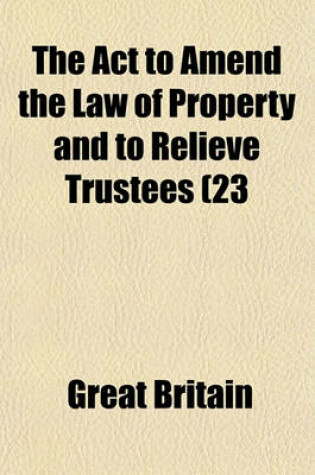 Cover of The ACT to Amend the Law of Property and to Relieve Trustees (23 & 23 Vict., C. 35, ); With Introductions and Practical Notes