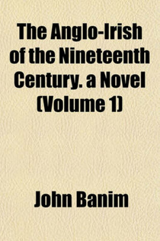 Cover of The Anglo-Irish of the Nineteenth Century. a Novel (Volume 1)