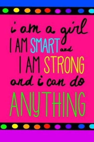 Cover of I Am A Girl. I am Smart. I Am Strong and I Can Do Anything!