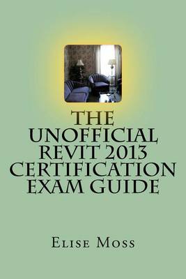 Cover of The Unofficial Revit 2013 Certification Exam Guide