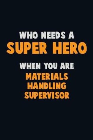 Cover of Who Need A SUPER HERO, When You Are Materials Handling Supervisor