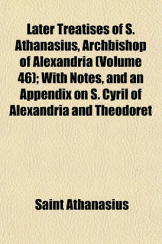 Cover of Later Treatises of S. Athanasius, Archbishop of Alexandria (Volume 46); With Notes, and an Appendix on S. Cyril of Alexandria and Theodoret