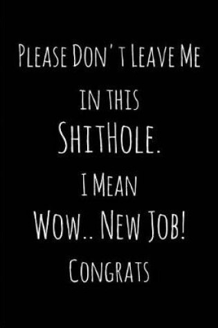 Cover of Please Don't Leave Me in this ShitHole. I Mean Wow.. New Job! Congrats