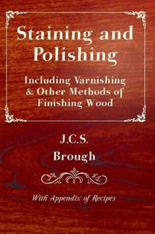 Cover of Staining and Polishing - Including Varnishing & Other Methods of Finishing Wood, With Appendix of Recipes