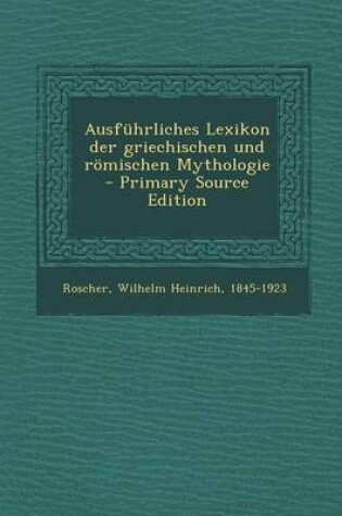 Cover of Ausfuhrliches Lexikon Der Griechischen Und Romischen Mythologie - Primary Source Edition