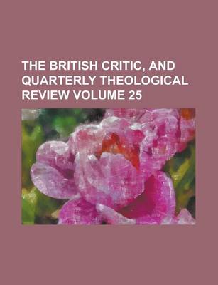 Book cover for The British Critic, and Quarterly Theological Review Volume 25