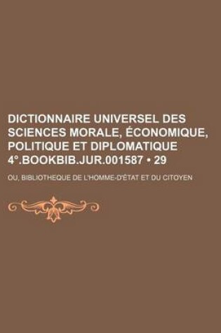 Cover of Dictionnaire Universel Des Sciences Morale, Economique, Politique Et Diplomatique 4 .Bookbib.Jur.001587 (29); Ou, Bibliotheque de L'Homme-D'Etat Et Du