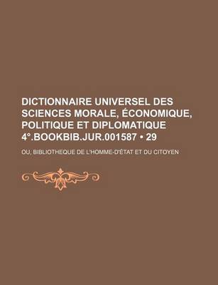 Book cover for Dictionnaire Universel Des Sciences Morale, Economique, Politique Et Diplomatique 4 .Bookbib.Jur.001587 (29); Ou, Bibliotheque de L'Homme-D'Etat Et Du