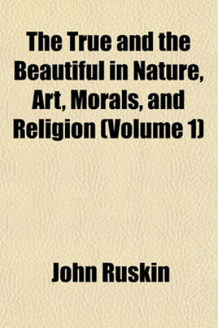 Cover of The True and the Beautiful in Nature, Art, Morals, and Religion (Volume 1)