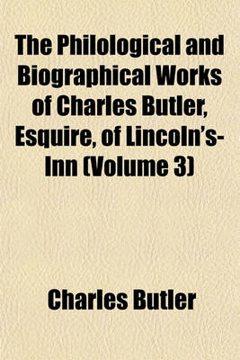 Book cover for The Philological and Biographical Works of Charles Butler, Esquire, of Lincoln's-Inn (Volume 3)