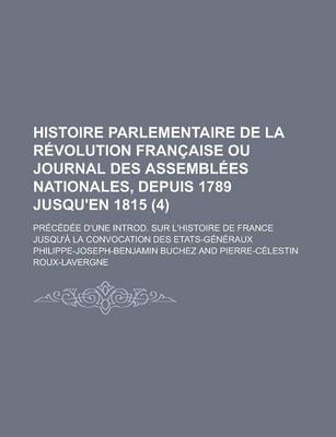 Book cover for Histoire Parlementaire de la Revolution Francaise Ou Journal Des Assemblees Nationales, Depuis 1789 Jusqu'en 1815; Precedee D'Une Introd. Sur L'Histoire de France Jusqu'a La Convocation Des Etats-Generaux (4)