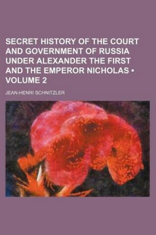 Cover of Secret History of the Court and Government of Russia Under Alexander the First and the Emperor Nicholas (Volume 2)