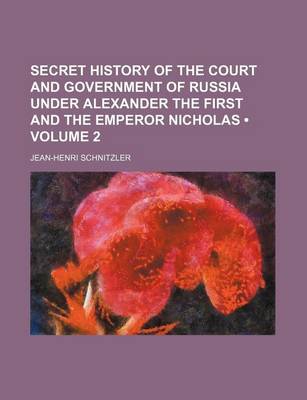 Book cover for Secret History of the Court and Government of Russia Under Alexander the First and the Emperor Nicholas (Volume 2)