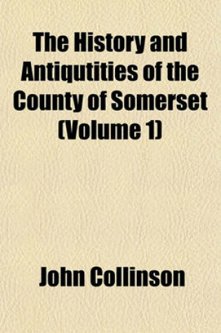 Cover of The History and Antiqutities of the County of Somerset (Volume 1)