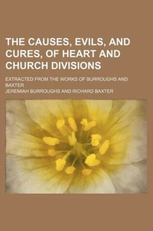 Cover of The Causes, Evils, and Cures, of Heart and Church Divisions; Extracted from the Works of Burroughs and Baxter