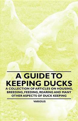 Book cover for A Guide to Keeping Ducks - A Collection of Articles on Housing, Breeding, Feeding, Rearing and Many Other Aspects of Duck Keeping