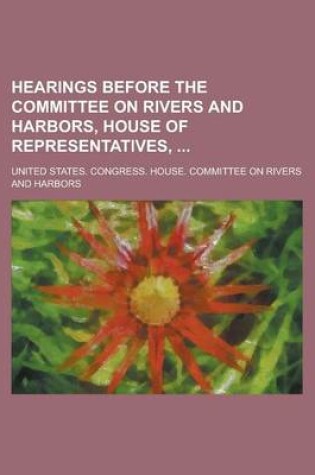 Cover of Hearings Before the Committee on Rivers and Harbors, House of Representatives,