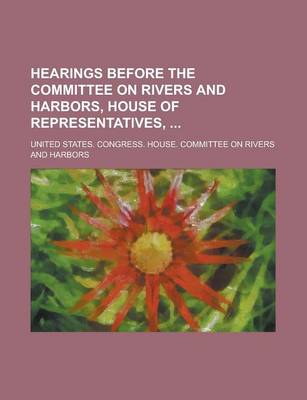 Book cover for Hearings Before the Committee on Rivers and Harbors, House of Representatives,