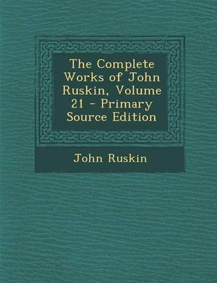 Book cover for The Complete Works of John Ruskin, Volume 21 - Primary Source Edition